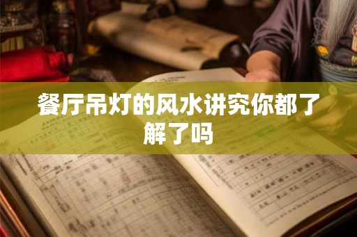 餐厅吊灯的风水讲究你都了解了吗