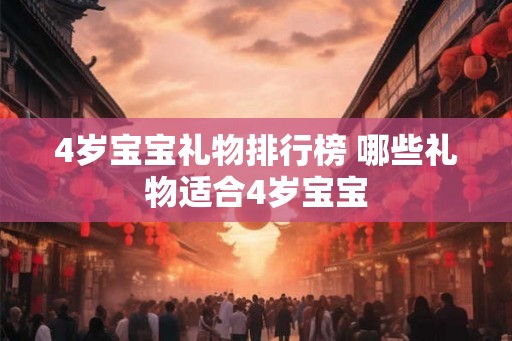 4岁宝宝礼物排行榜 哪些礼物适合4岁宝宝