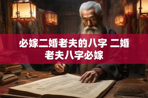 必嫁二婚老夫的八字 二婚老夫八字必嫁