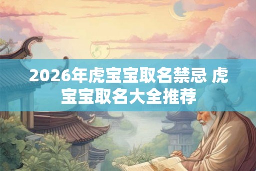 2026年虎宝宝取名禁忌 虎宝宝取名大全推荐