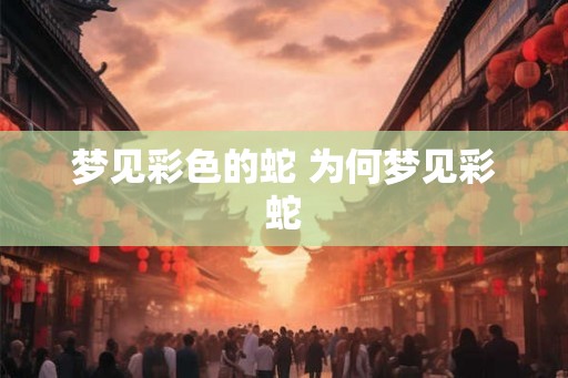梦见彩色的蛇 为何梦见彩蛇