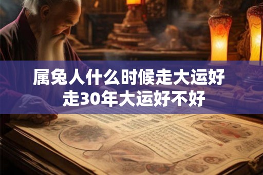 属兔人什么时候走大运好  走30年大运好不好