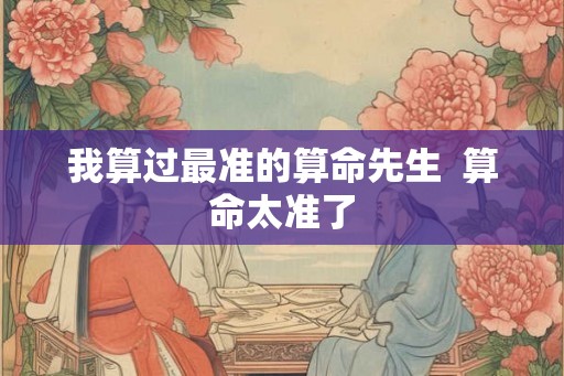 我算过最准的算命先生  算命太准了
