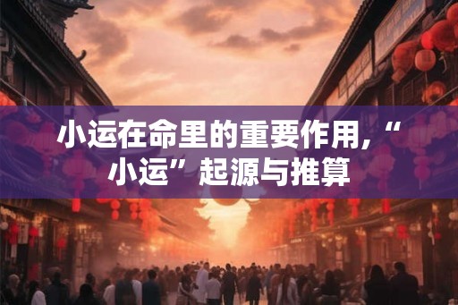 小运在命里的重要作用,“小运”起源与推算