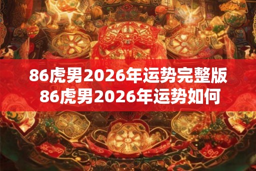 86虎男2026年运势完整版 86虎男2026年运势如何