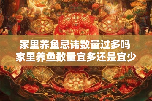 家里养鱼忌讳数量过多吗 家里养鱼数量宜多还是宜少