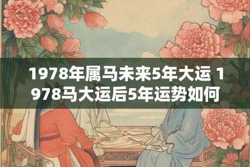 1978年属马未来5年大运 1978马大运后5年运势如何
