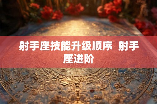 射手座技能升级顺序  射手座进阶