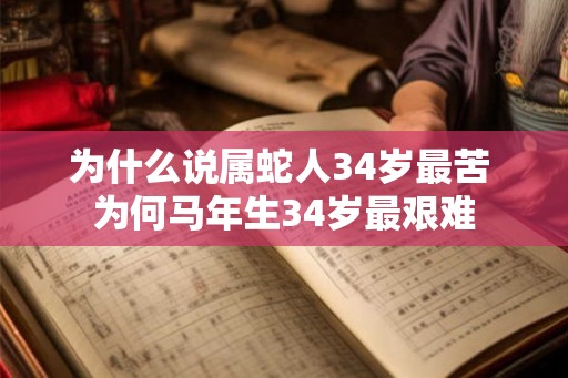 为什么说属蛇人34岁最苦 为何马年生34岁最艰难