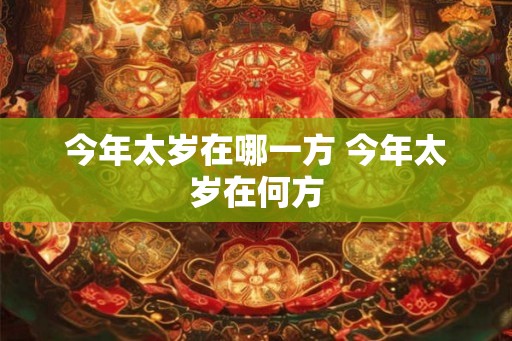 今年太岁在哪一方 今年太岁在何方