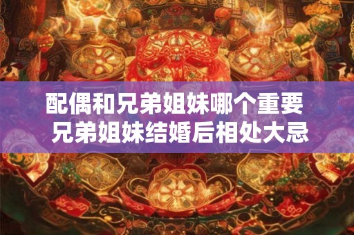 配偶和兄弟姐妹哪个重要  兄弟姐妹结婚后相处大忌
