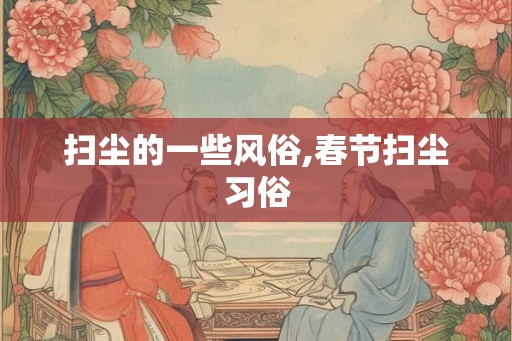 扫尘的一些风俗,春节扫尘习俗