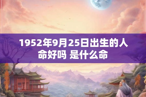 1952年9月25日出生的人命好吗 是什么命