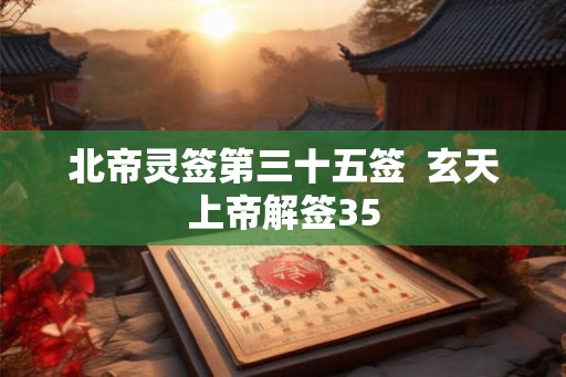 北帝灵签第三十五签  玄天上帝解签35