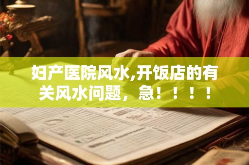 妇产医院风水,开饭店的有关风水问题，急！！！！