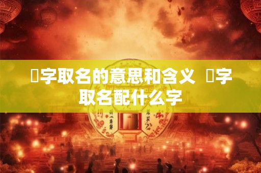 珺字取名的意思和含义  珺字取名配什么字