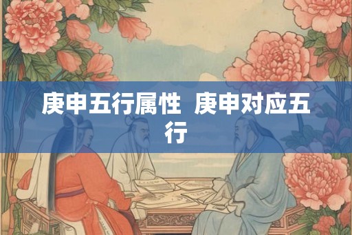 庚申五行属性  庚申对应五行