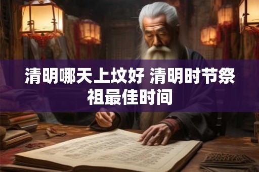 清明哪天上坟好 清明时节祭祖最佳时间
