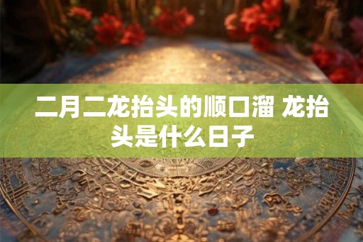 二月二龙抬头的顺口溜 龙抬头是什么日子