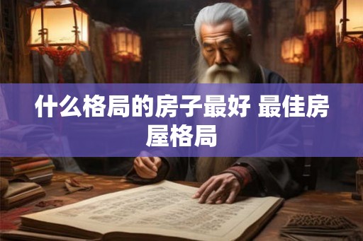 什么格局的房子最好 最佳房屋格局