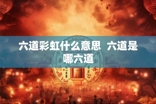 六道彩虹什么意思  六道是哪六道