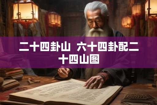 二十四卦山  六十四卦配二十四山图