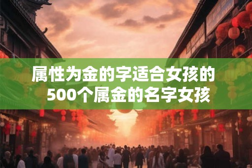 属性为金的字适合女孩的  500个属金的名字女孩