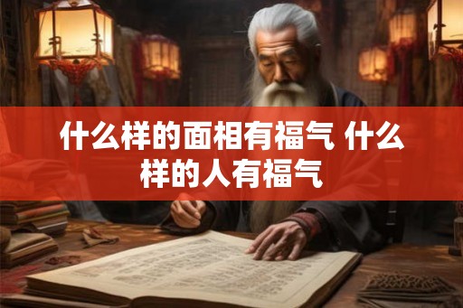 什么样的面相有福气 什么样的人有福气
