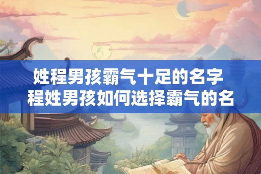 姓程男孩霸气十足的名字 程姓男孩如何选择霸气的名字