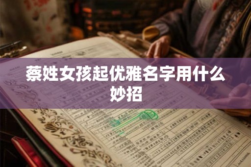 蔡姓女孩起优雅名字用什么妙招