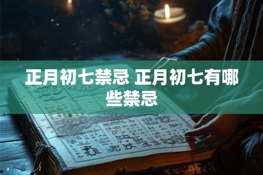 正月初七禁忌 正月初七有哪些禁忌