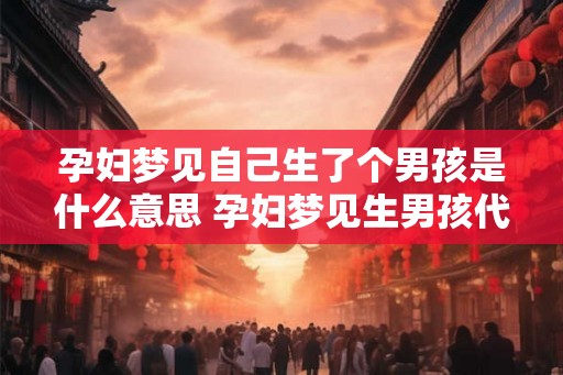 孕妇梦见自己生了个男孩是什么意思 孕妇梦见生男孩代表什么