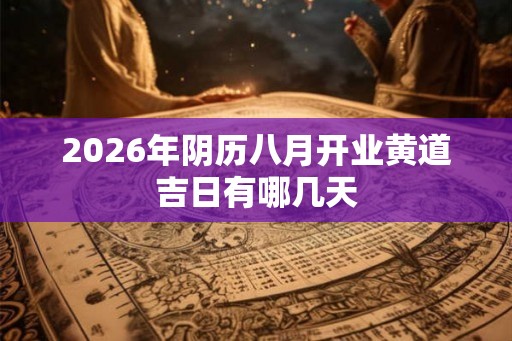 2026年阴历八月开业黄道吉日有哪几天