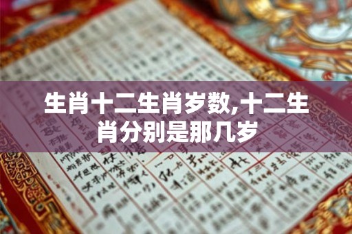 生肖十二生肖岁数,十二生肖分别是那几岁