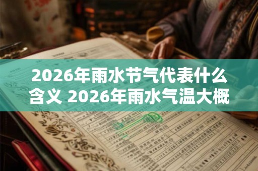 2026年雨水节气代表什么含义 2026年雨水气温大概多少度