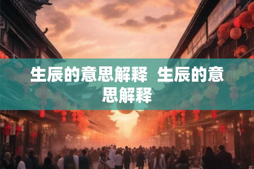 生辰的意思解释  生辰的意思解释