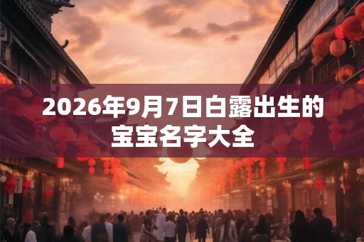 2026年9月7日白露出生的宝宝名字大全