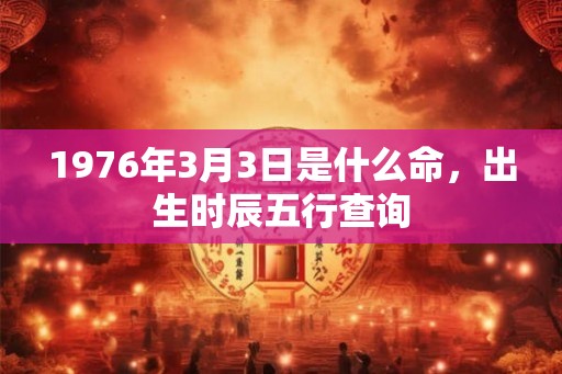 1976年3月3日是什么命，出生时辰五行查询