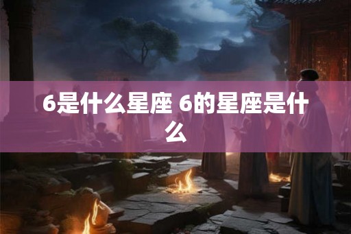 6是什么星座 6的星座是什么