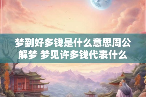 梦到好多钱是什么意思周公解梦 梦见许多钱代表什么