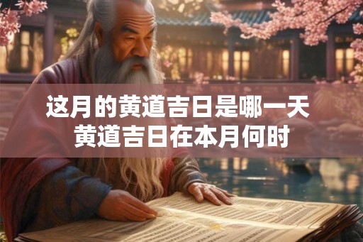 这月的黄道吉日是哪一天 黄道吉日在本月何时