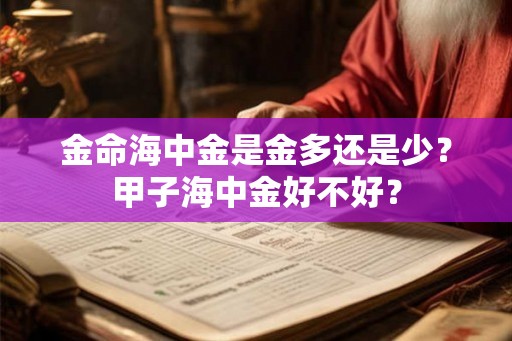 金命海中金是金多还是少？甲子海中金好不好？