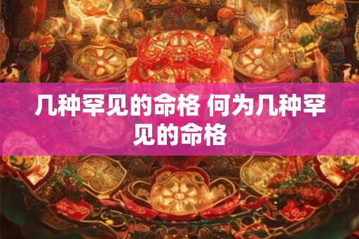 几种罕见的命格 何为几种罕见的命格