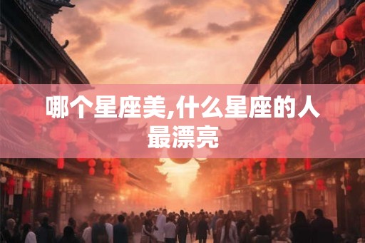 哪个星座美,什么星座的人最漂亮