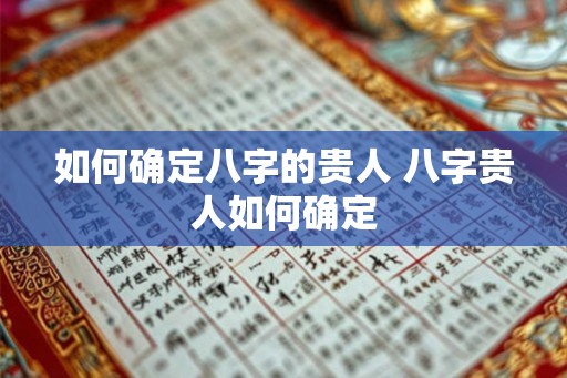 如何确定八字的贵人 八字贵人如何确定