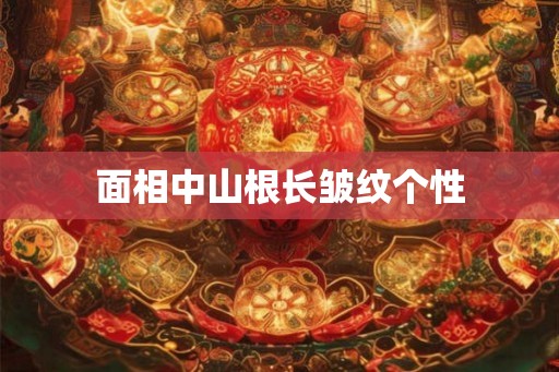 面相中山根长皱纹个性