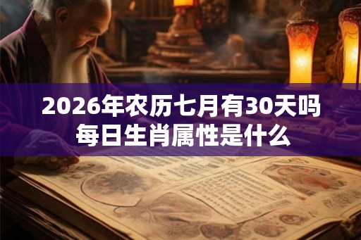 2026年农历七月有30天吗 每日生肖属性是什么