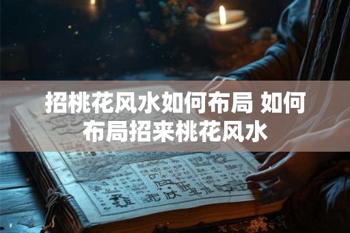招桃花风水如何布局 如何布局招来桃花风水