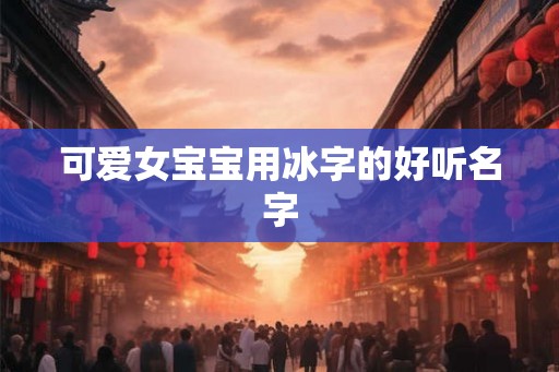 可爱女宝宝用冰字的好听名字
