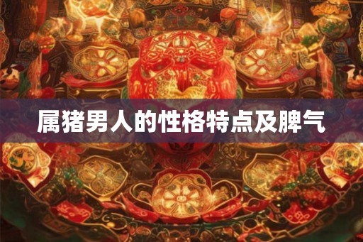 属猪男人的性格特点及脾气